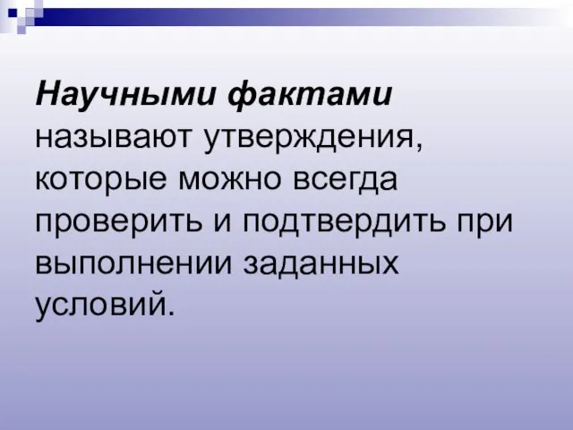 Научными фактами называют утверждения, которые можно всегда проверить и подтвердить при выполнении заданных условий.