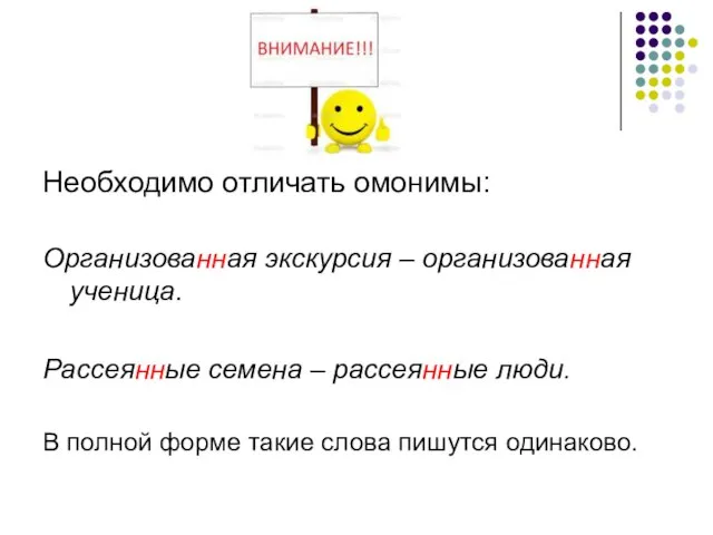 Необходимо отличать омонимы: Организованная экскурсия – организованная ученица. Рассеянные семена – рассеянные