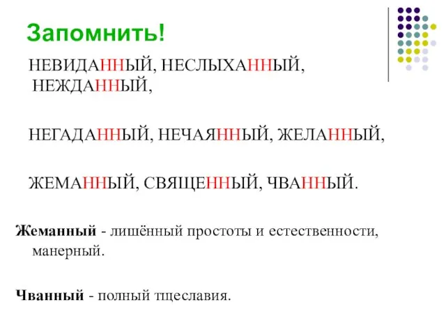 Запомнить! НЕВИДАННЫЙ, НЕСЛЫХАННЫЙ, НЕЖДАННЫЙ, НЕГАДАННЫЙ, НЕЧАЯННЫЙ, ЖЕЛАННЫЙ, ЖЕМАННЫЙ, СВЯЩЕННЫЙ, ЧВАННЫЙ. Жеманный -