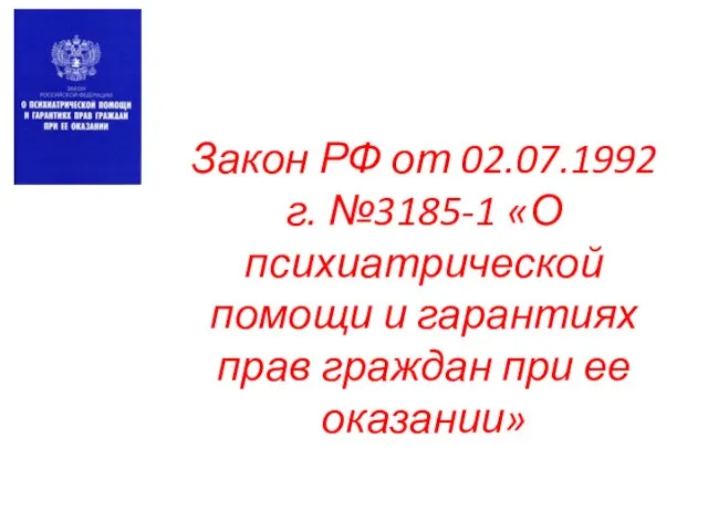 Закон РФ от 02.07.1992г. №3185-1 «О психиатрической помощи и гарантиях прав граждан при ее оказании»