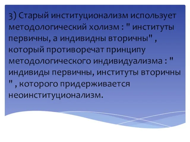 3) Старый институционализм использует методологический холизм : " институты первичны, а индивидны