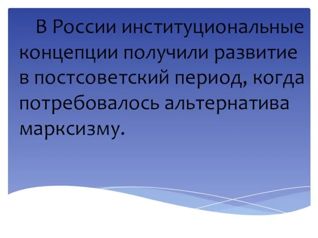 В России институциональные концепции получили развитие в постсоветский период, когда потребовалось альтернатива марксизму.