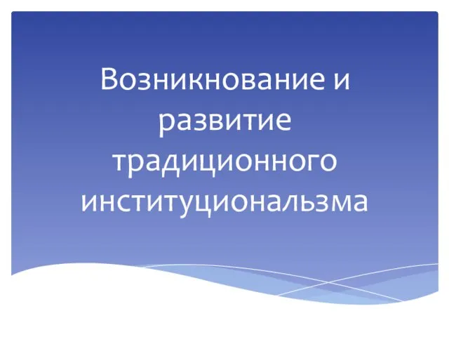 Возникнование и развитие традиционного институциональзма