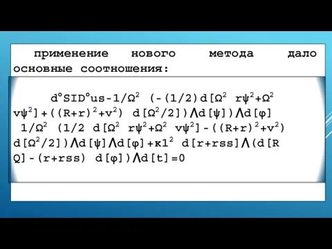 применение нового метода дало основные соотношения: d°SID°us-1/Ω2 (-(1/2)d[Ω2 rψ2+Ω2 vψ2]+((R+r)2+v2) d[Ω2/2])⋀d[ψ])⋀d[φ] 1/Ω2