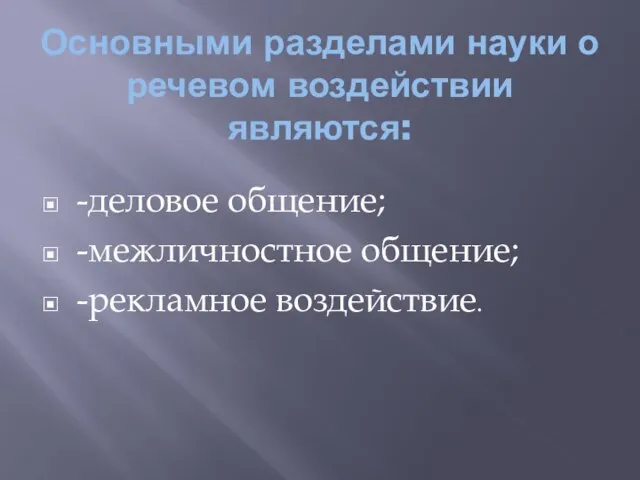 Основными разделами науки о речевом воздействии являются: -деловое общение; -межличностное общение; -рекламное воздействие.