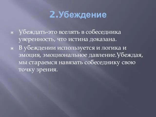 2.Убеждение Убеждать-это вселять в собеседника уверенность, что истина доказана. В убеждении используется