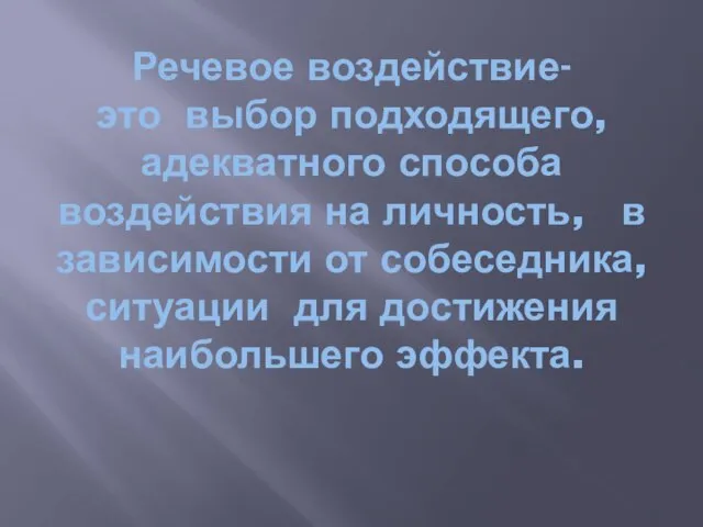 Речевое воздействие- это выбор подходящего, адекватного способа воздействия на личность, в зависимости