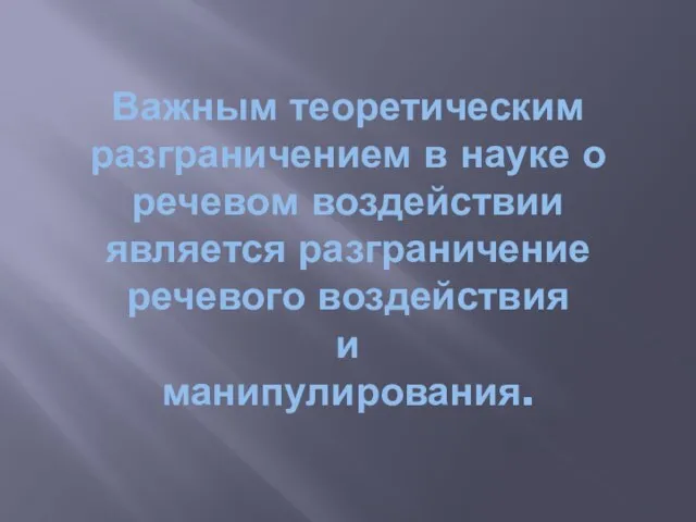 Важным теоретическим разграничением в науке о речевом воздействии является разграничение речевого воздействия и манипулирования.