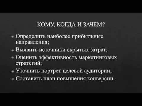 КОМУ, КОГДА И ЗАЧЕМ? Определить наиболее прибыльные направления; Выявить источники скрытых затрат;