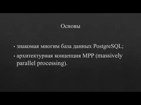 Основы знакомая многим база данных PostgreSQL; архитектурная концепция MPP (massively parallel processing).