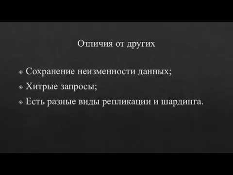 Отличия от других Сохранение неизменности данных; Хитрые запросы; Есть разные виды репликации и шардинга.