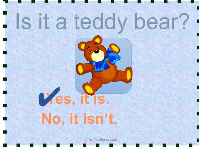 Is it a teddy bear? Yes, it is. No, it isn’t. ✔ ©Tran Thu Huong 2020