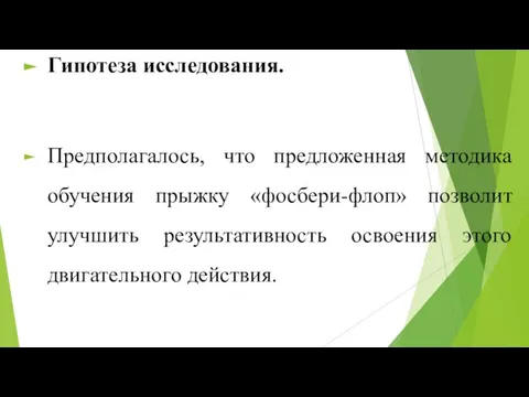 Гипотеза исследования. Предполагалось, что предложенная методика обучения прыжку «фосбери-флоп» позволит улучшить результативность освоения этого двигательного действия.