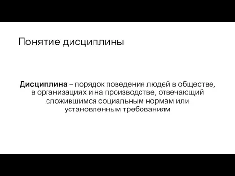 Понятие дисциплины Дисциплина – порядок поведения людей в обществе, в организациях и