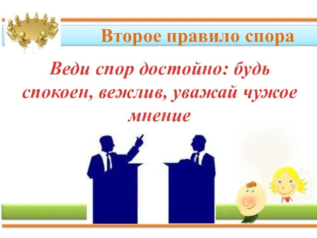 Второе правило спора Веди спор достойно: будь спокоен, вежлив, уважай чужое мнение