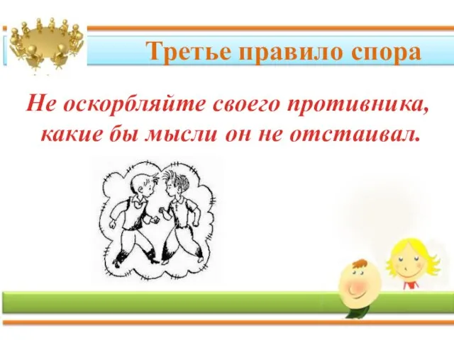 Третье правило спора Не оскорбляйте своего противника, какие бы мысли он не отстаивал.