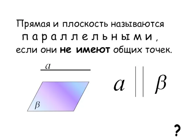 Прямая и плоскость называются п а р а л л е л