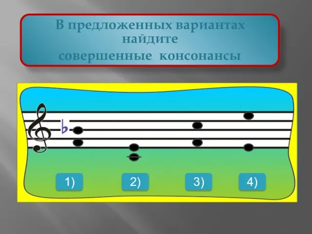 В предложенных вариантах найдите совершенные консонансы 1) 2) 3) 4)