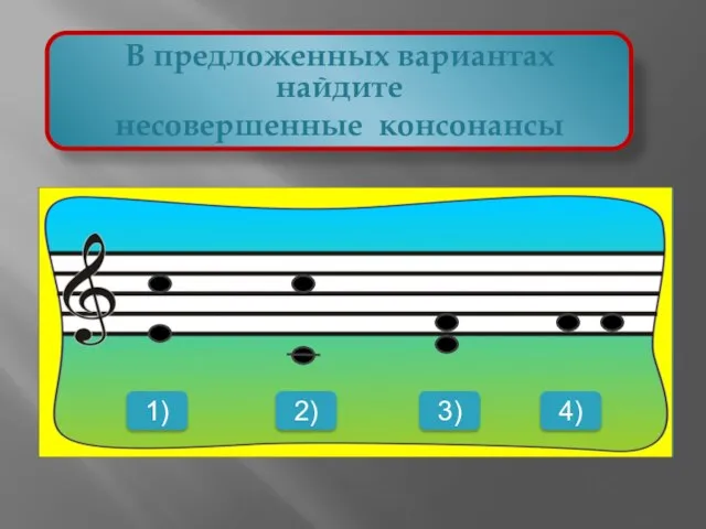 В предложенных вариантах найдите несовершенные консонансы 1) 2) 3) 4)