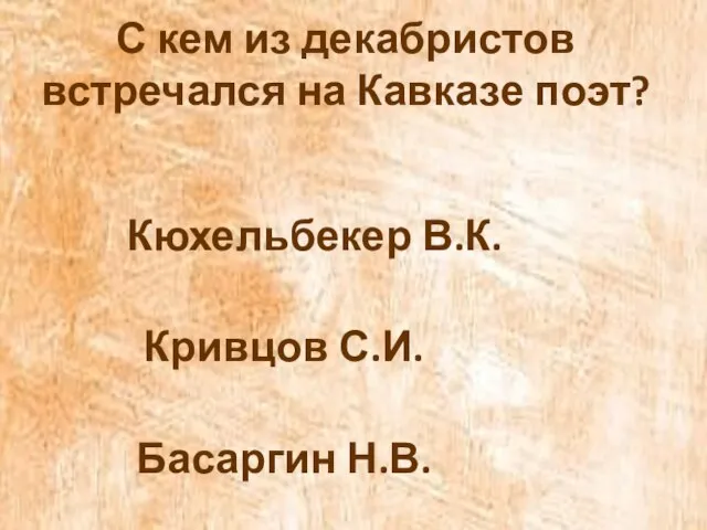 С кем из декабристов встречался на Кавказе поэт? Кюхельбекер В.К. Кривцов С.И. Басаргин Н.В.