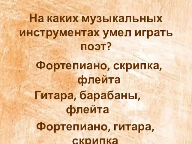 На каких музыкальных инструментах умел играть поэт? Фортепиано, скрипка, флейта Гитара, барабаны, флейта Фортепиано, гитара, скрипка