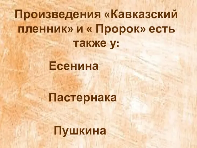 Произведения «Кавказский пленник» и « Пророк» есть также у: Есенина Пастернака Пушкина