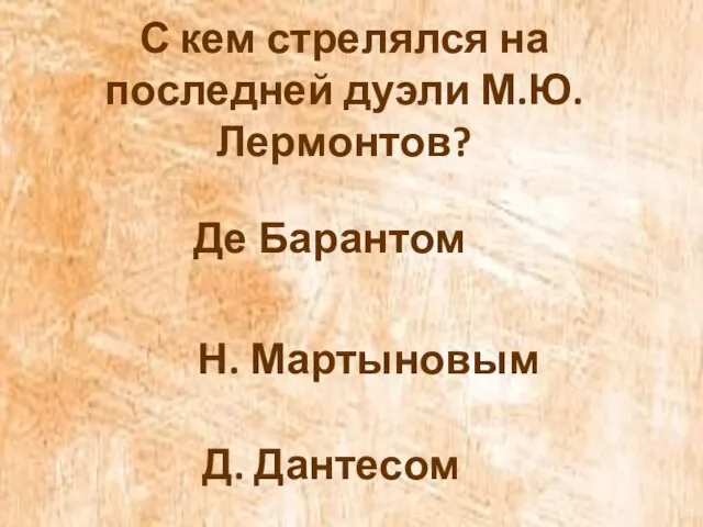 С кем стрелялся на последней дуэли М.Ю. Лермонтов? Де Барантом Н. Мартыновым Д. Дантесом