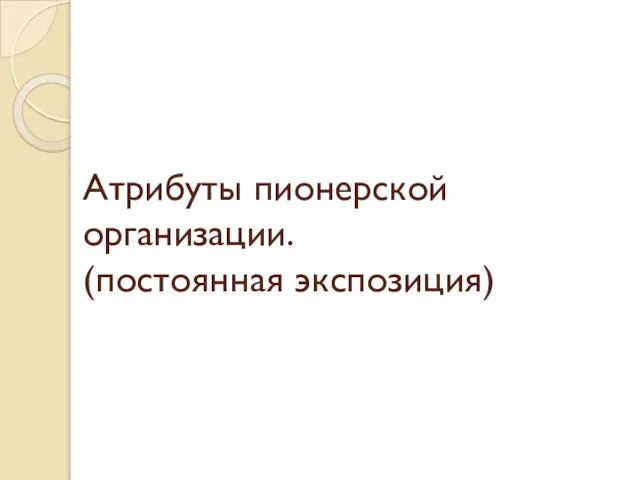 Атрибуты пионерской организации. (постоянная экспозиция)