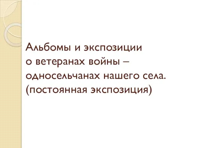 Альбомы и экспозиции о ветеранах войны – односельчанах нашего села. (постоянная экспозиция)