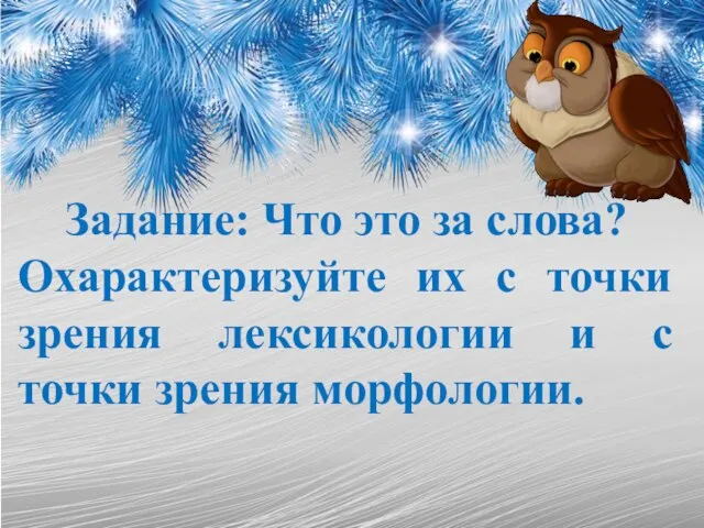 Задание: Что это за слова? Охарактеризуйте их с точки зрения лексикологии и с точки зрения морфологии.