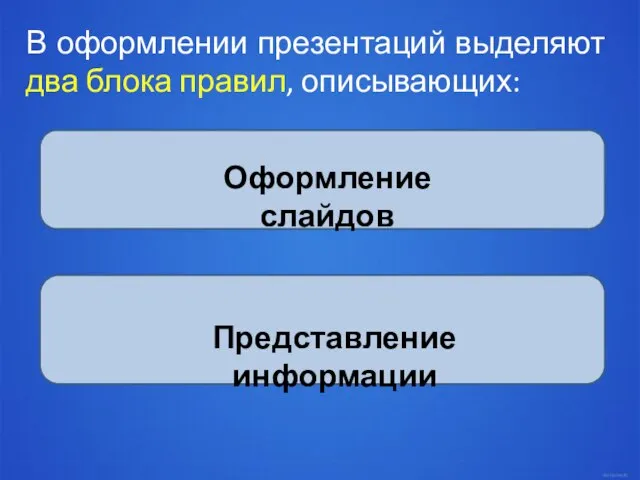 В оформлении презентаций выделяют два блока правил, описывающих: Оформление слайдов Представление информации