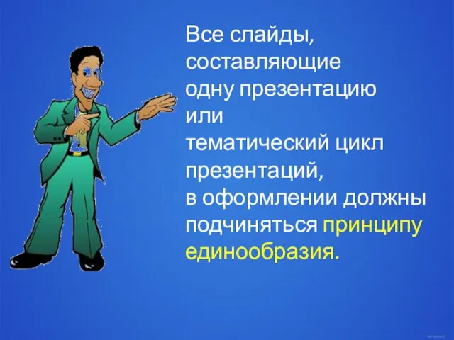 Все слайды, составляющие одну презентацию или тематический цикл презентаций, в оформлении должны подчиняться принципу единообразия.