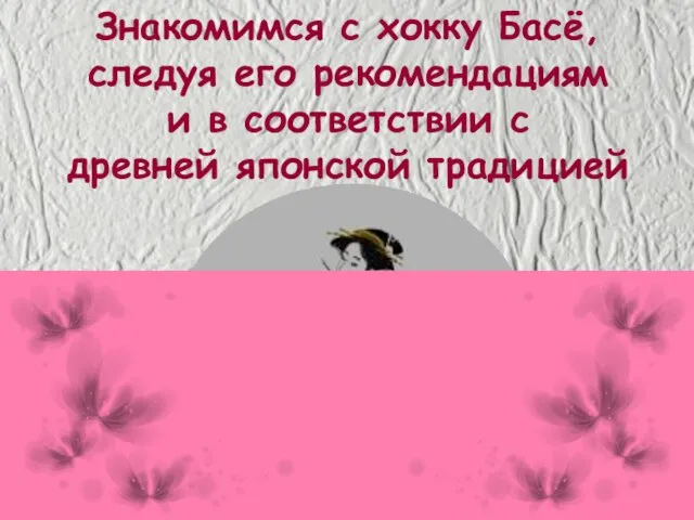 Знакомимся с хокку Басё, следуя его рекомендациям и в соответствии с древней японской традицией