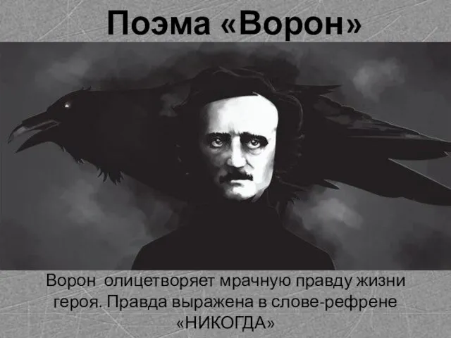 Поэма «Ворон» Ворон олицетворяет мрачную правду жизни героя. Правда выражена в слове-рефрене «НИКОГДА»