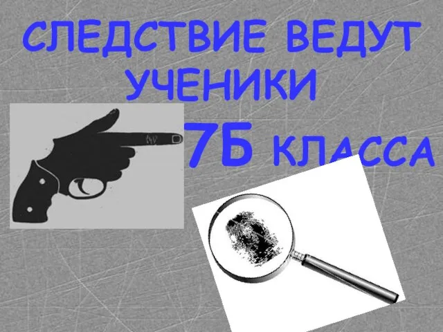 СЛЕДСТВИЕ ВЕДУТ УЧЕНИКИ 7Б КЛАССА