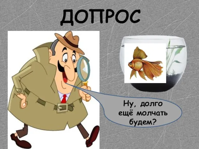 Ну, долго ещё молчать будем? ДОПРОС