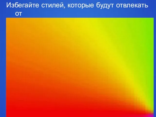 Избегайте стилей, которые будут отвлекать от содержания самой презентации.