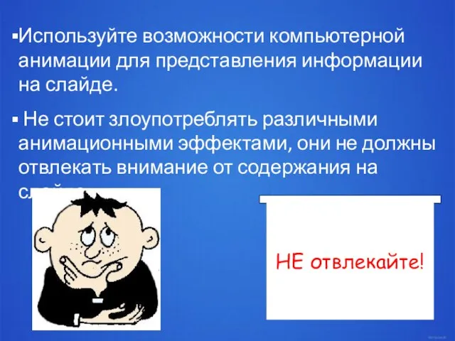 НЕ отвлекайте! Используйте возможности компьютерной анимации для представления информации на слайде. Не