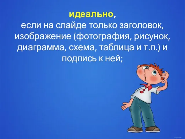 идеально, если на слайде только заголовок, изображение (фотография, рисунок, диаграмма, схема, таблица