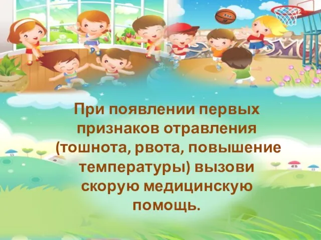 При появлении первых признаков отравления (тошнота, рвота, повышение температуры) вызови скорую медицинскую помощь.