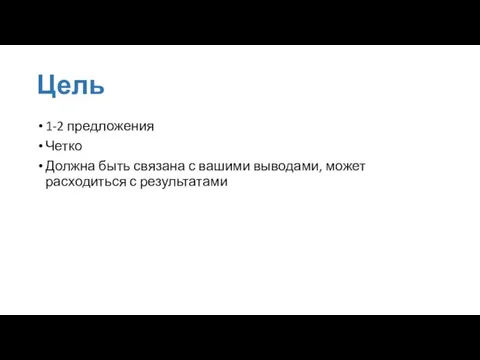 Цель 1-2 предложения Четко Должна быть связана с вашими выводами, может расходиться с результатами