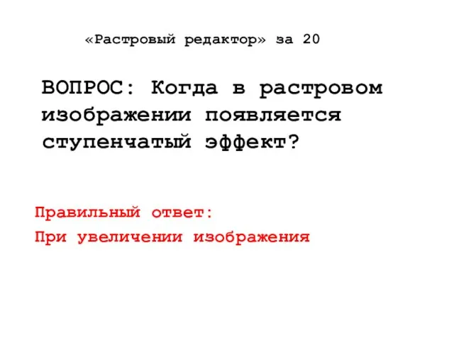 «Растровый редактор» за 20 ВОПРОС: Когда в растровом изображении появляется ступенчатый эффект?