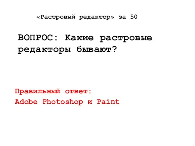 «Растровый редактор» за 50 ВОПРОС: Какие растровые редакторы бывают? Правильный ответ: Adobe