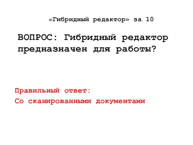 «Гибридный редактор» за 10 ВОПРОС: Гибридный редактор предназначен для работы? Правильный ответ: Со сканированными документами