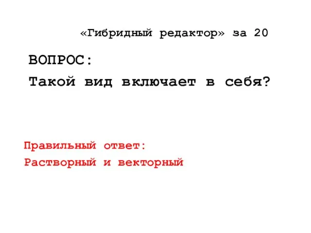 ВОПРОС: Такой вид включает в себя? Правильный ответ: Растворный и векторный «Гибридный редактор» за 20