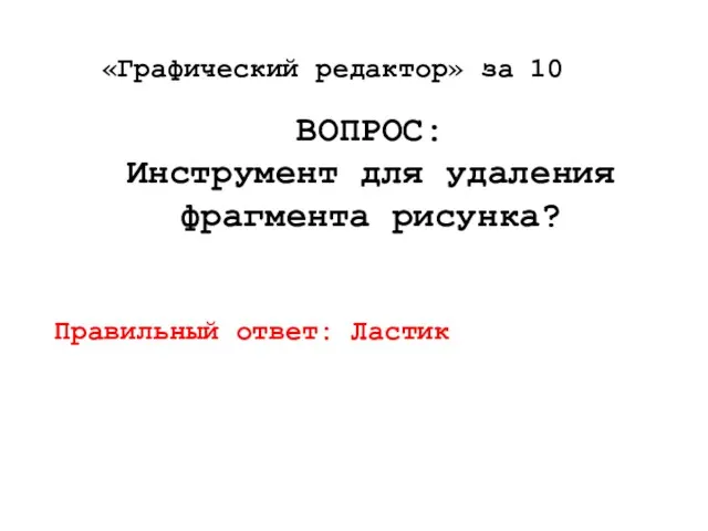 «Графический редактор» за 10 ВОПРОС: Инструмент для удаления фрагмента рисунка? Правильный ответ: Ластик