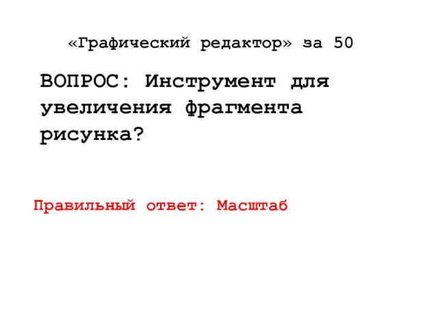 «Графический редактор» за 50 ВОПРОС: Инструмент для увеличения фрагмента рисунка? Правильный ответ: Масштаб