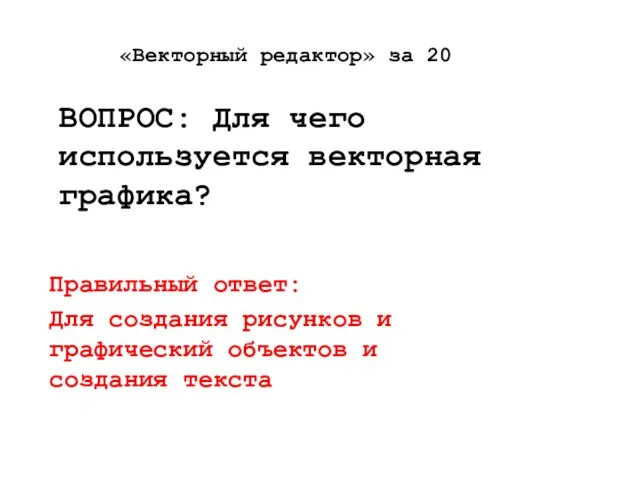 «Векторный редактор» за 20 ВОПРОС: Для чего используется векторная графика? Правильный ответ: