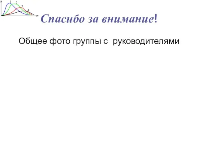 Спасибо за внимание! Общее фото группы с руководителями