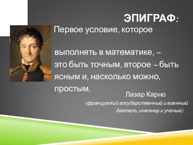 ЭПИГРАФ: Первое условие, которое надлежит выполнять в математике, – это быть точным,